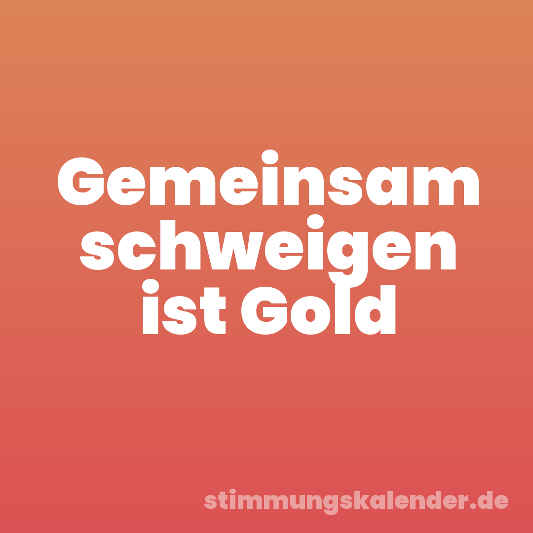 Gemeinsam schweigen ist Gold