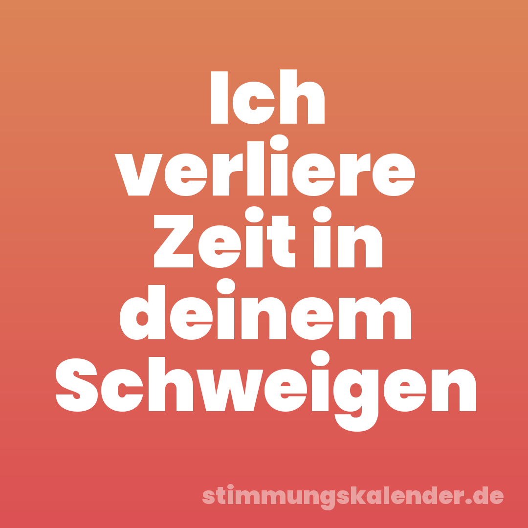 Ich verliere Zeit in deinem Schweigen