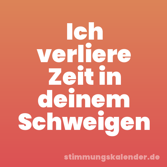 Ich verliere Zeit in deinem Schweigen