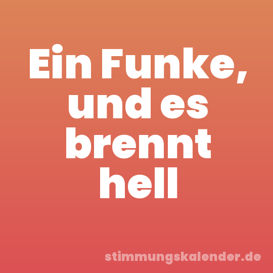 Ein Funke, und es brennt hell