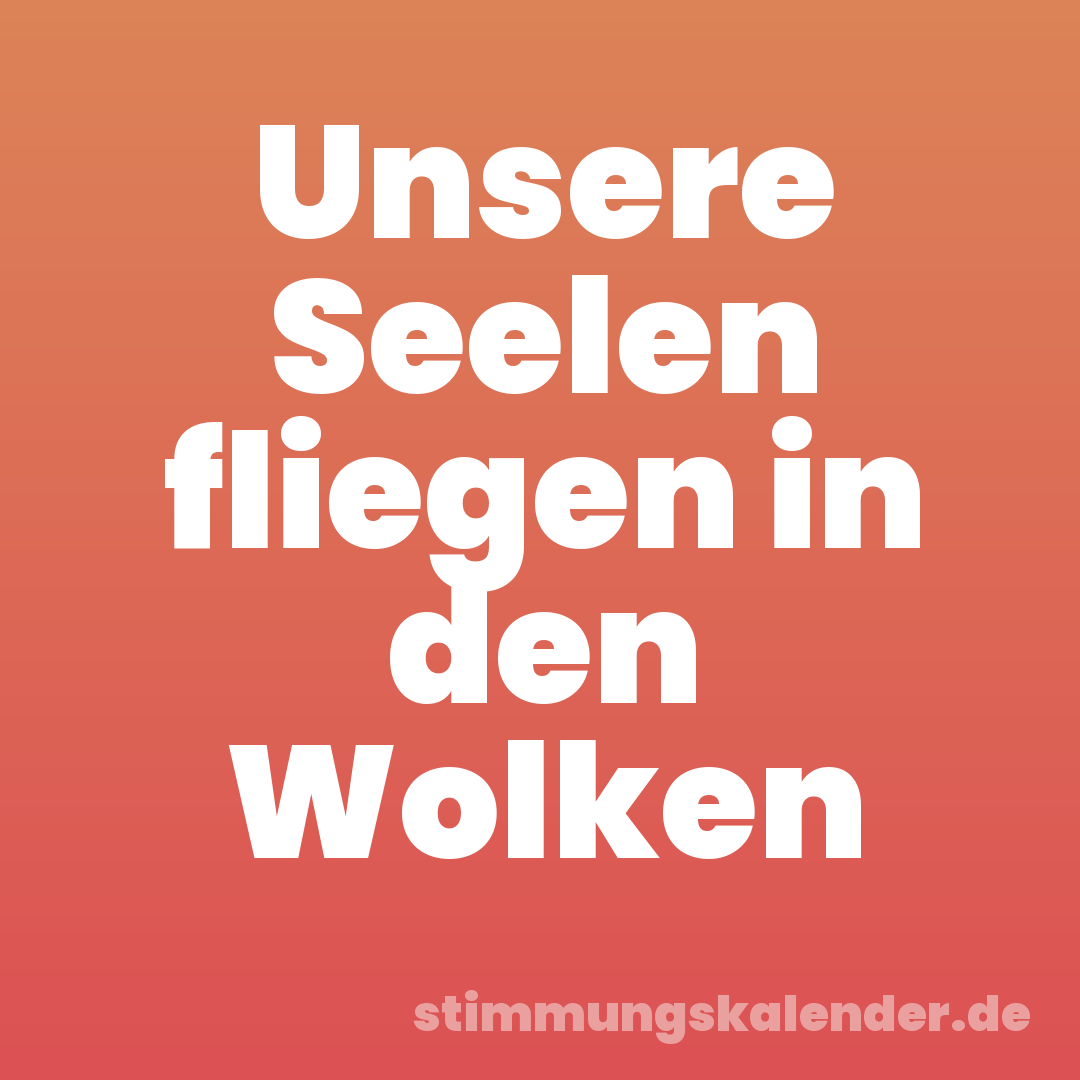 Unsere Seelen fliegen in den Wolken