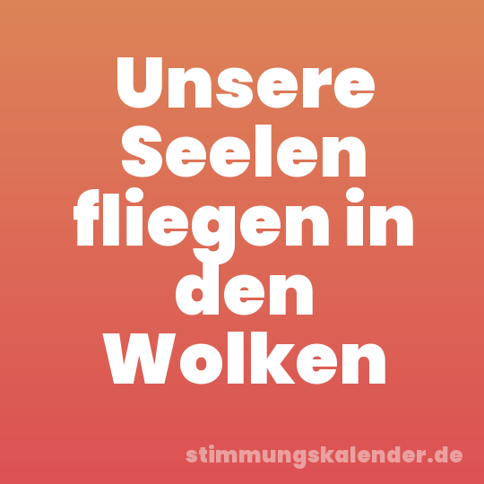 Unsere Seelen fliegen in den Wolken