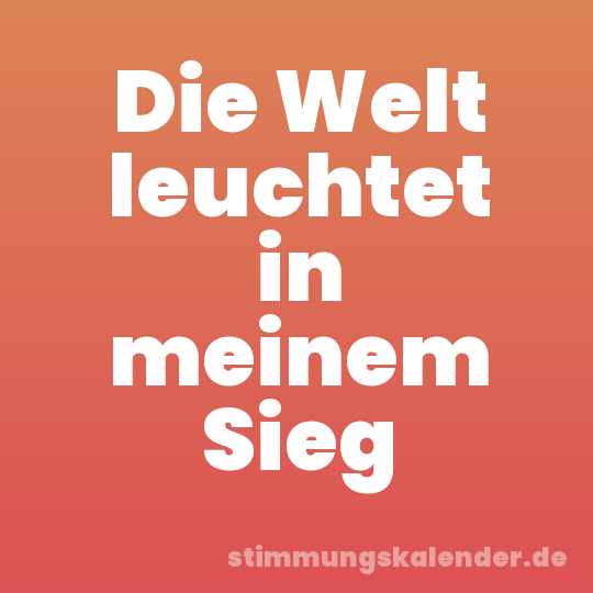 Die Welt leuchtet in meinem Sieg