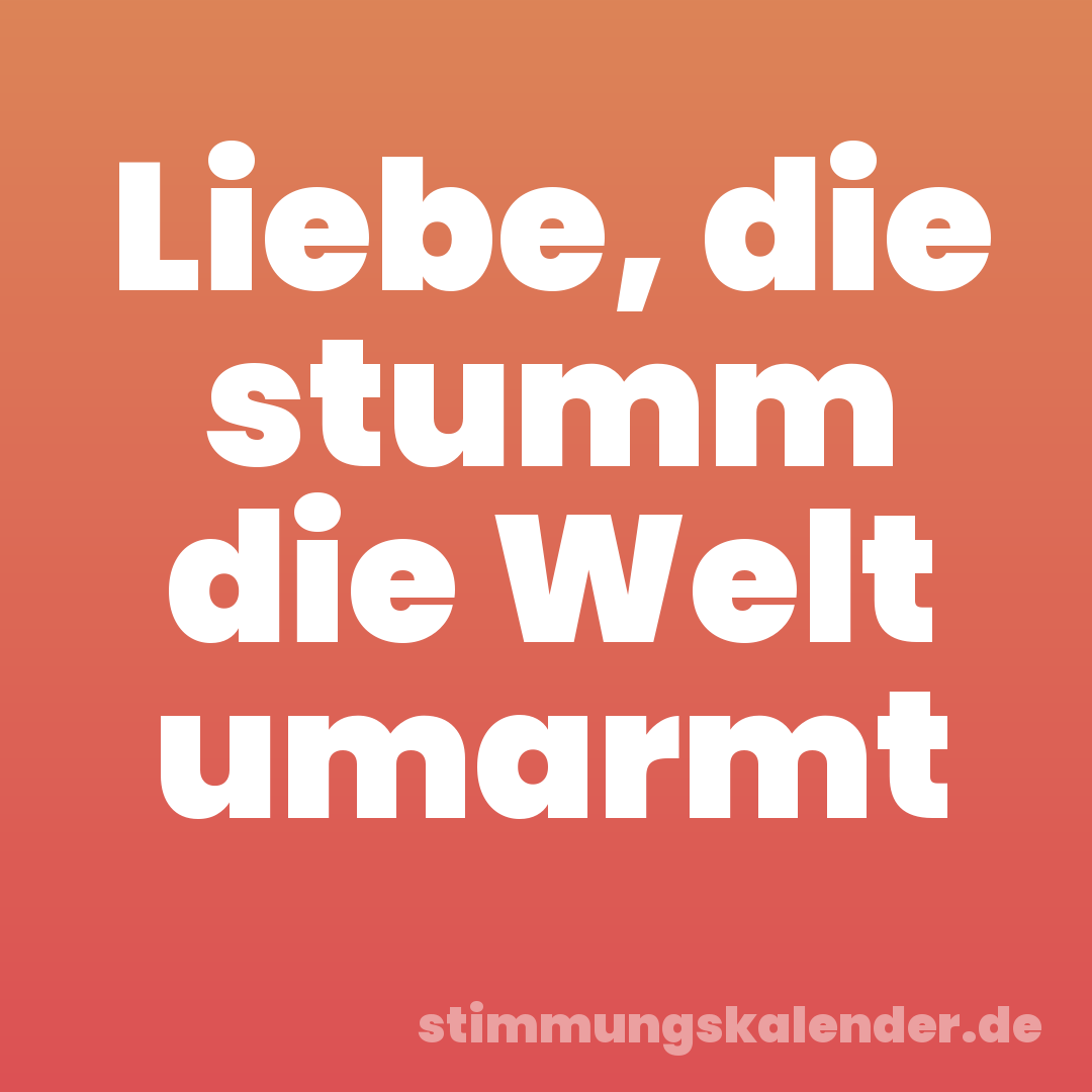 Liebe, die stumm die Welt umarmt