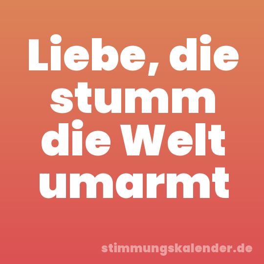 Liebe, die stumm die Welt umarmt