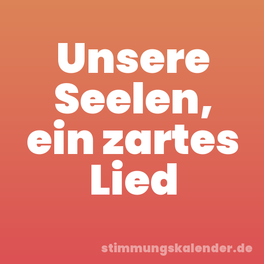 Unsere Seelen, ein zartes Lied