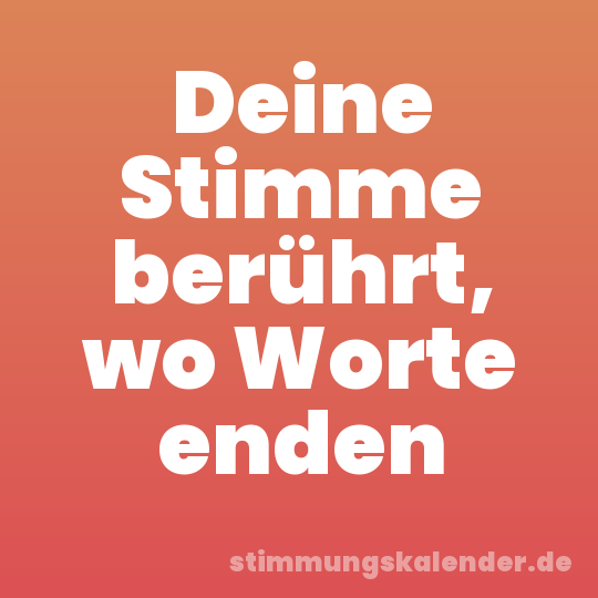 Deine Stimme berührt, wo Worte enden