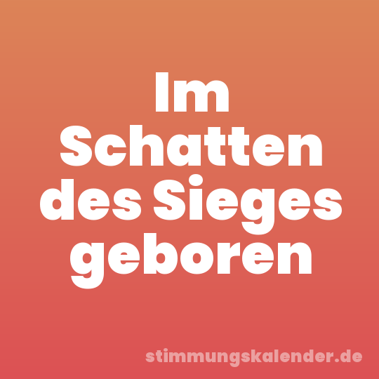 Im Schatten des Sieges geboren