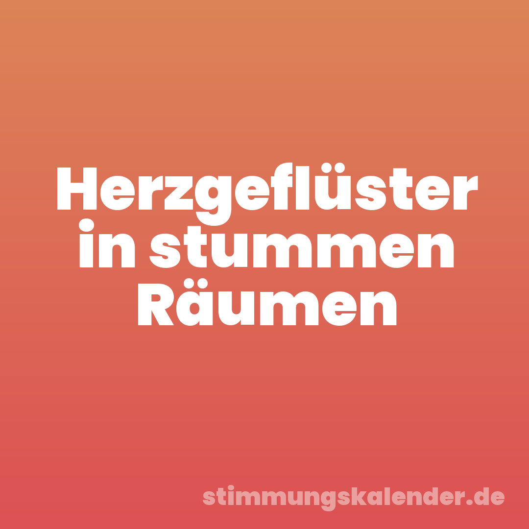 Herzgeflüster in stummen Räumen