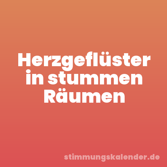 Herzgeflüster in stummen Räumen