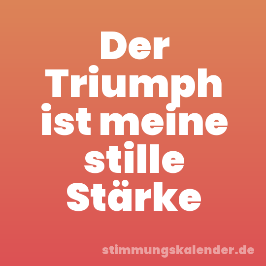 Der Triumph ist meine stille Stärke