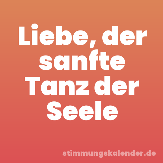 Liebe, der sanfte Tanz der Seele