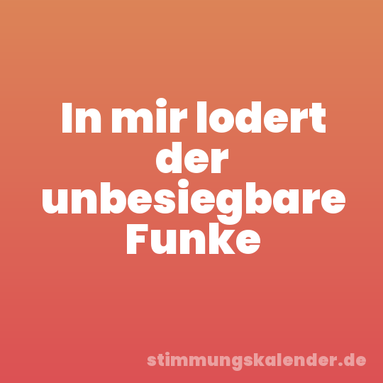 In mir lodert der unbesiegbare Funke
