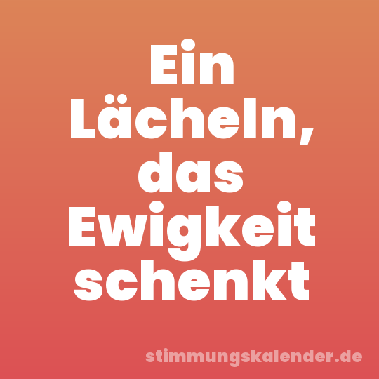 Ein Lächeln, das Ewigkeit schenkt