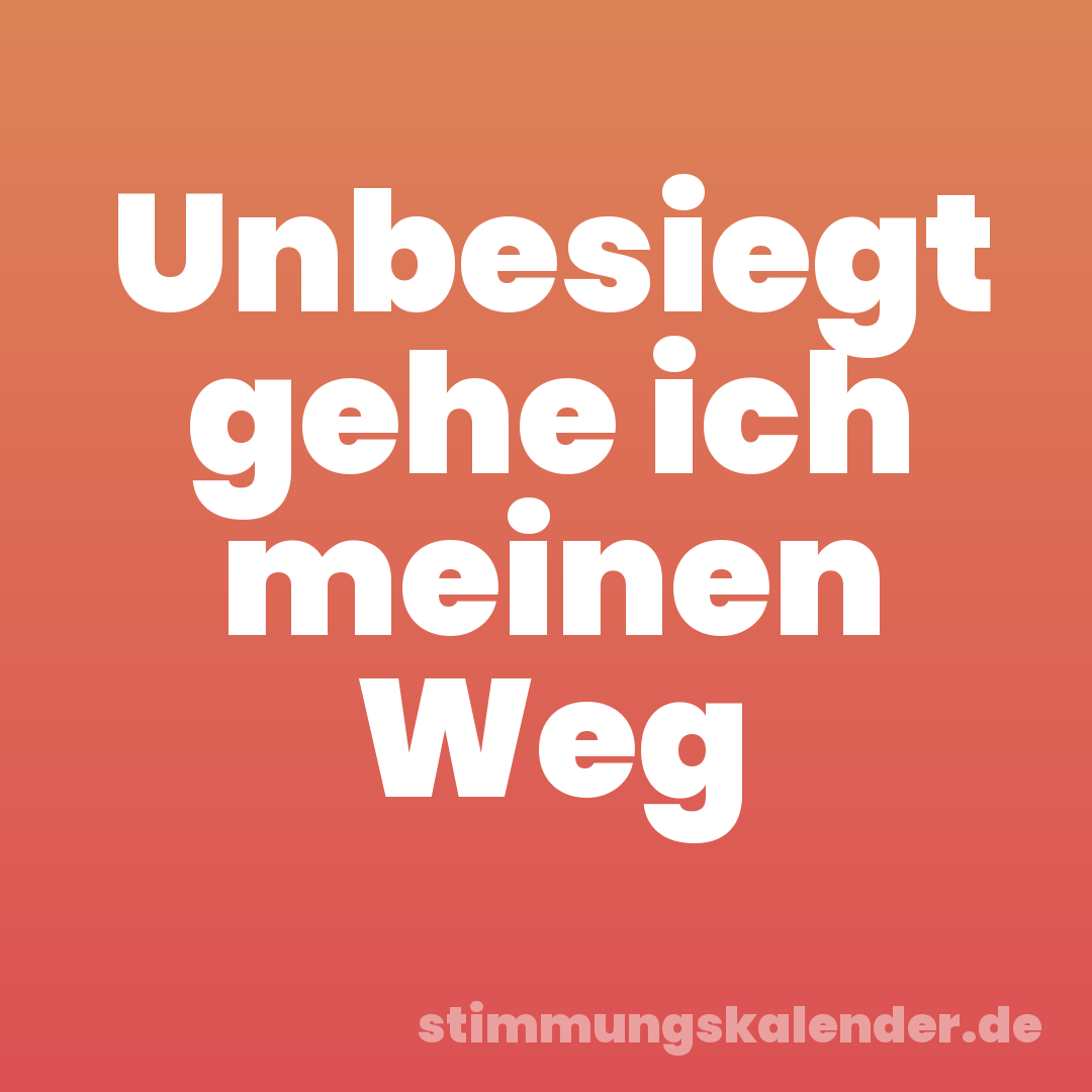 Unbesiegt gehe ich meinen Weg