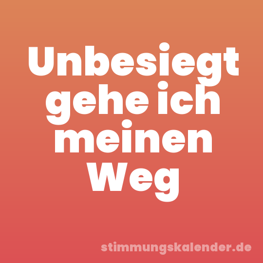 Unbesiegt gehe ich meinen Weg