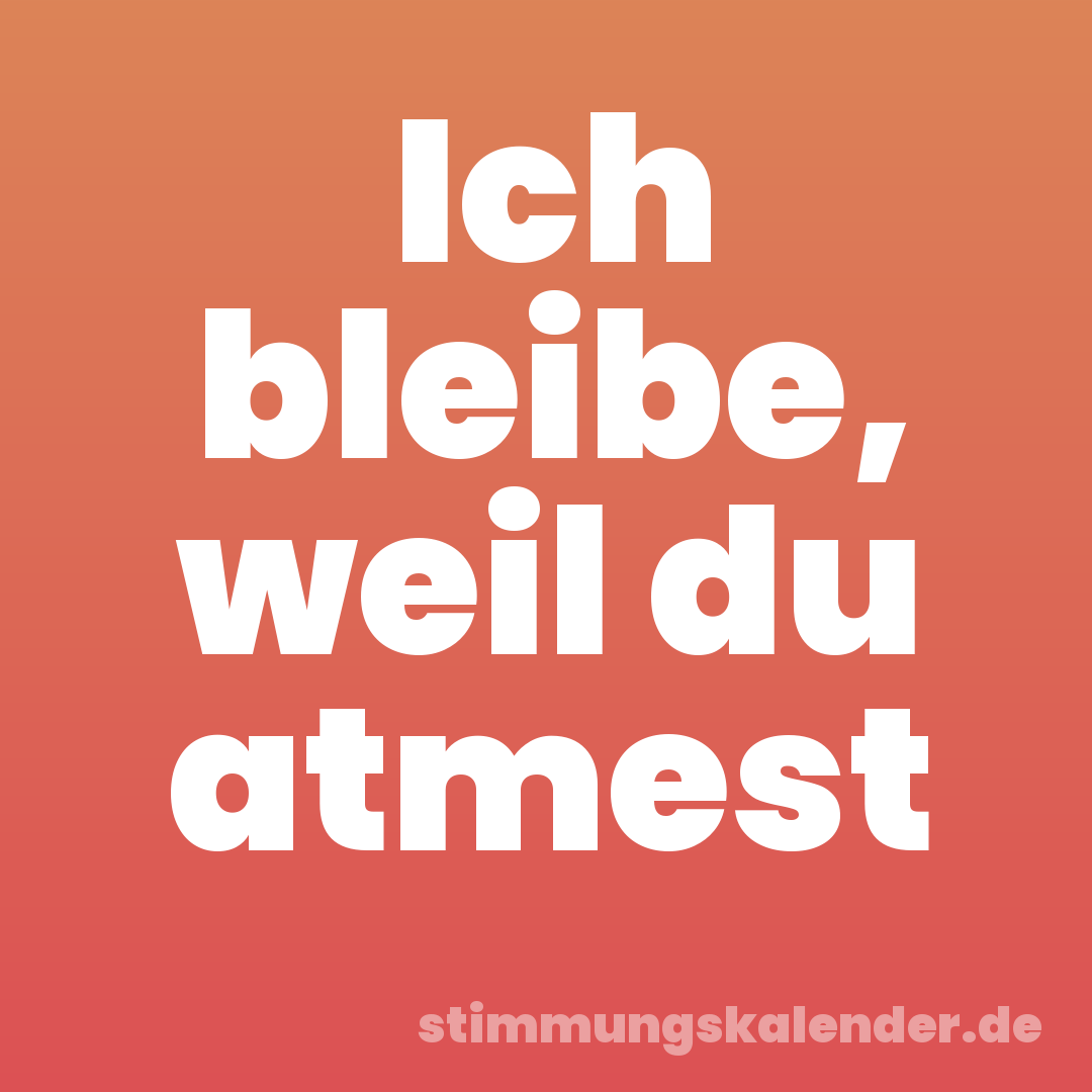 Ich bleibe, weil du atmest