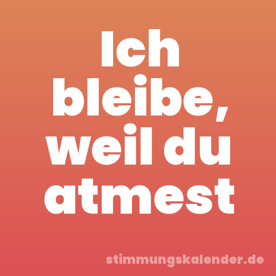Ich bleibe, weil du atmest