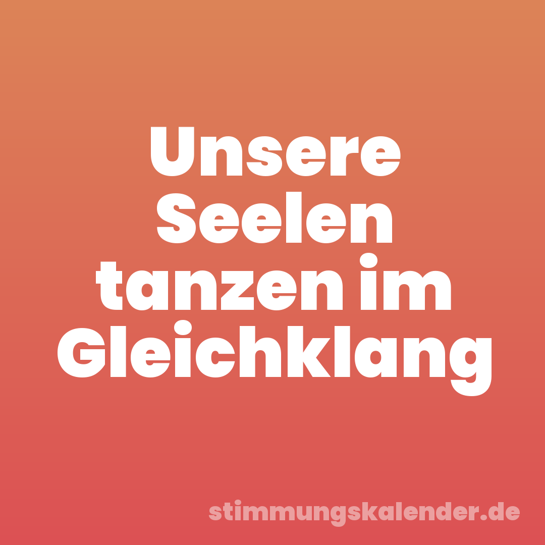 Unsere Seelen tanzen im Gleichklang