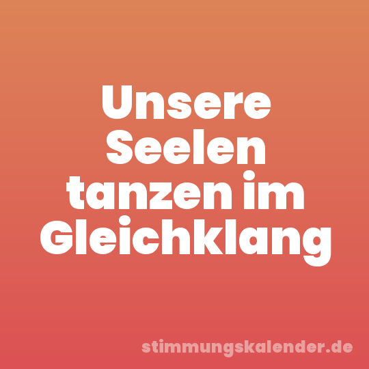 Unsere Seelen tanzen im Gleichklang