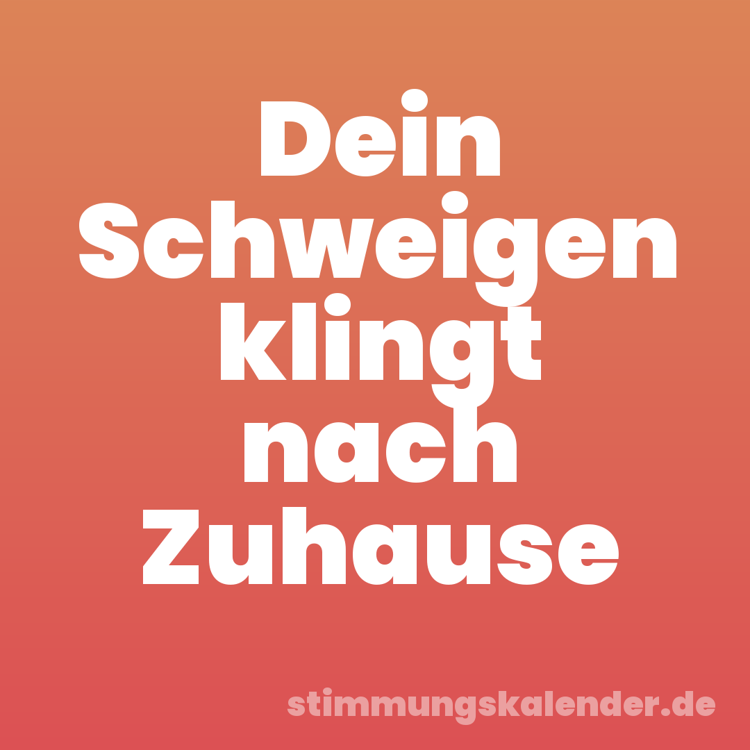 Dein Schweigen klingt nach Zuhause