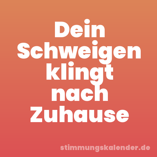 Dein Schweigen klingt nach Zuhause