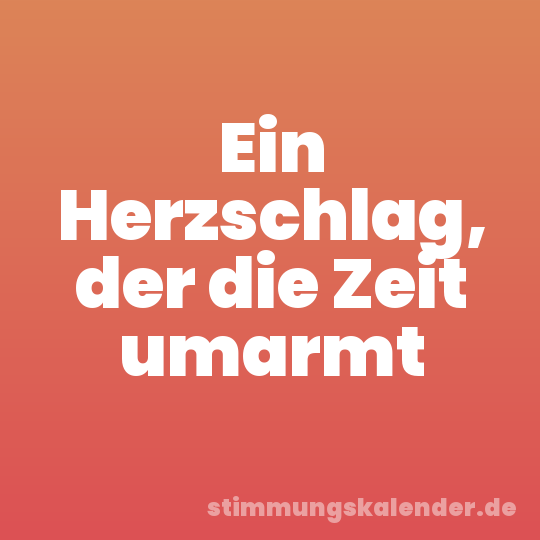 Ein Herzschlag, der die Zeit umarmt