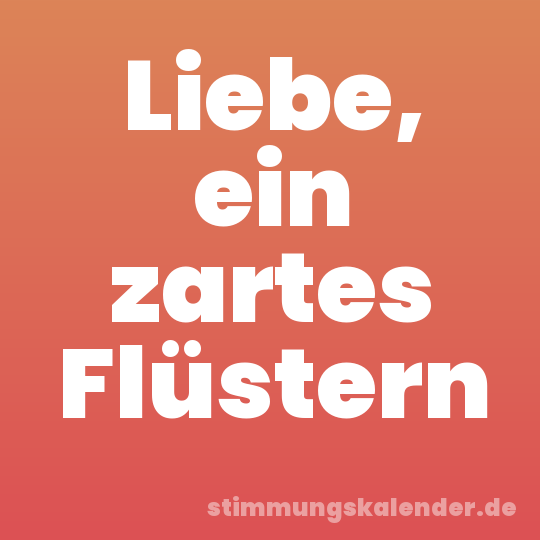 Liebe, ein zartes Flüstern