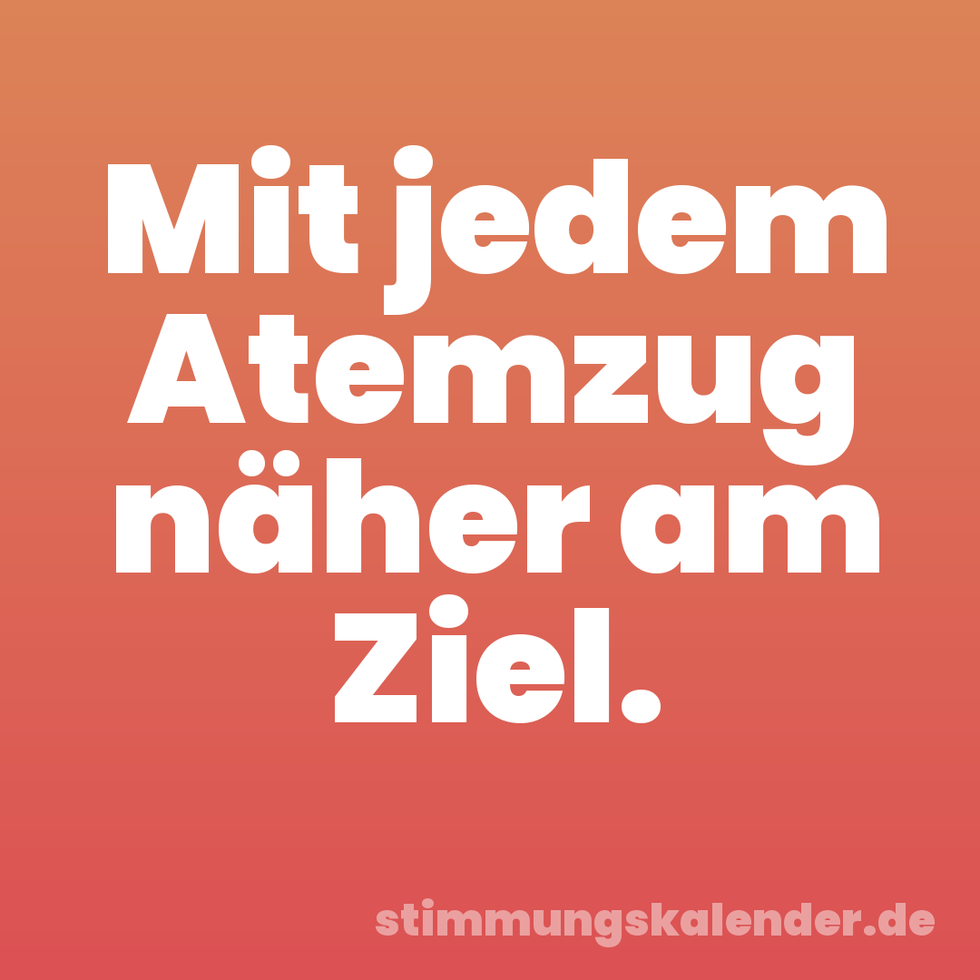 Mit jedem Atemzug näher am Ziel.
