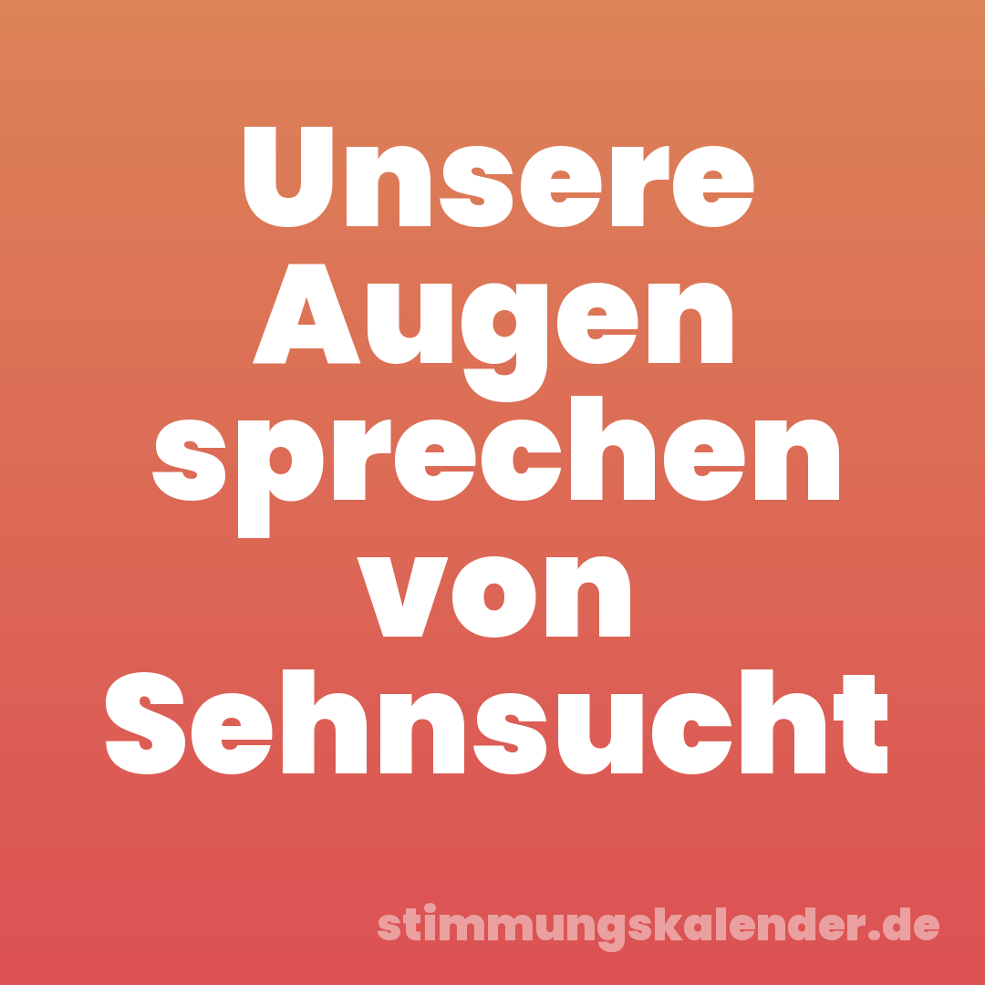 Unsere Augen sprechen von Sehnsucht