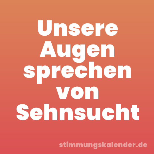 Unsere Augen sprechen von Sehnsucht