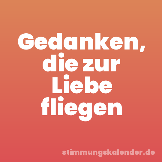 Gedanken, die zur Liebe fliegen