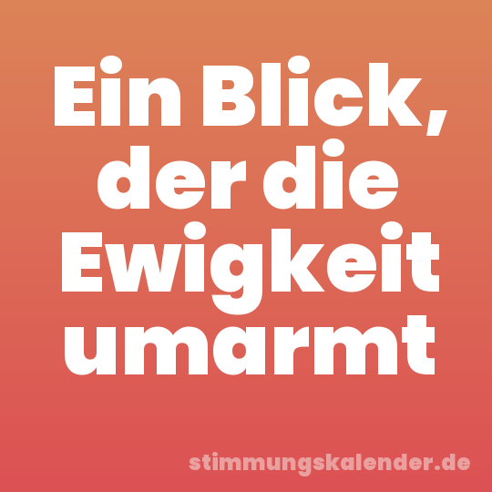 Ein Blick, der die Ewigkeit umarmt