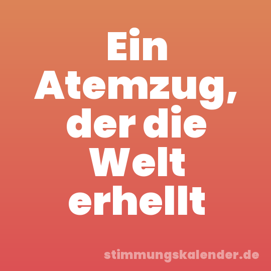 Ein Atemzug, der die Welt erhellt