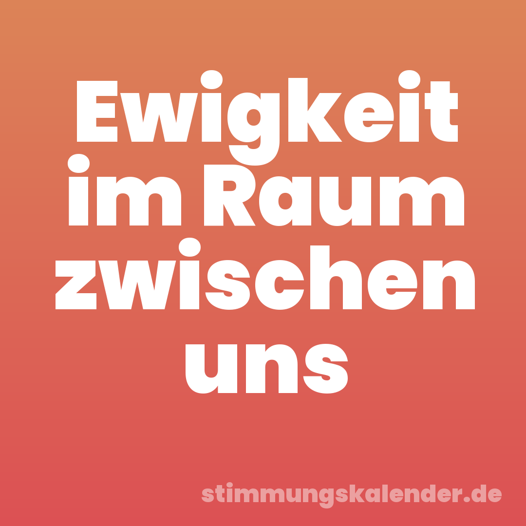 Ewigkeit im Raum zwischen uns