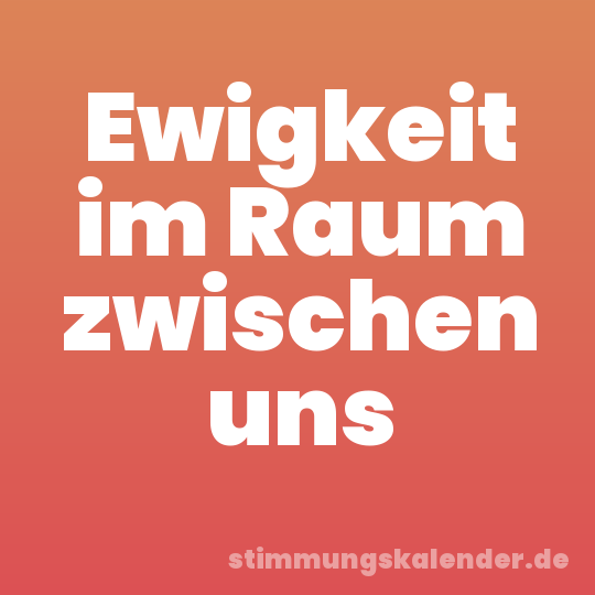 Ewigkeit im Raum zwischen uns