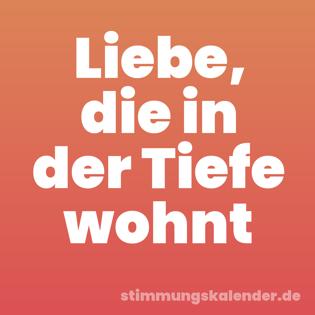 Liebe, die in der Tiefe wohnt