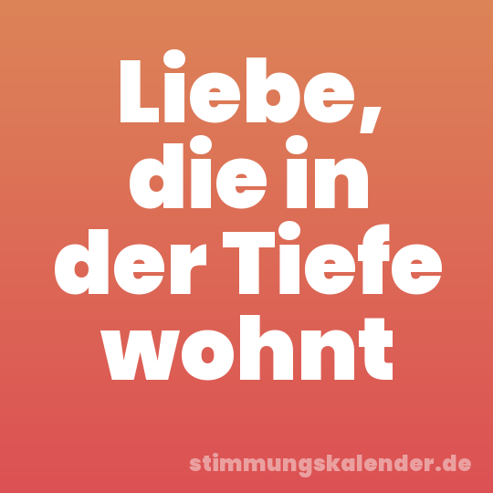 Liebe, die in der Tiefe wohnt