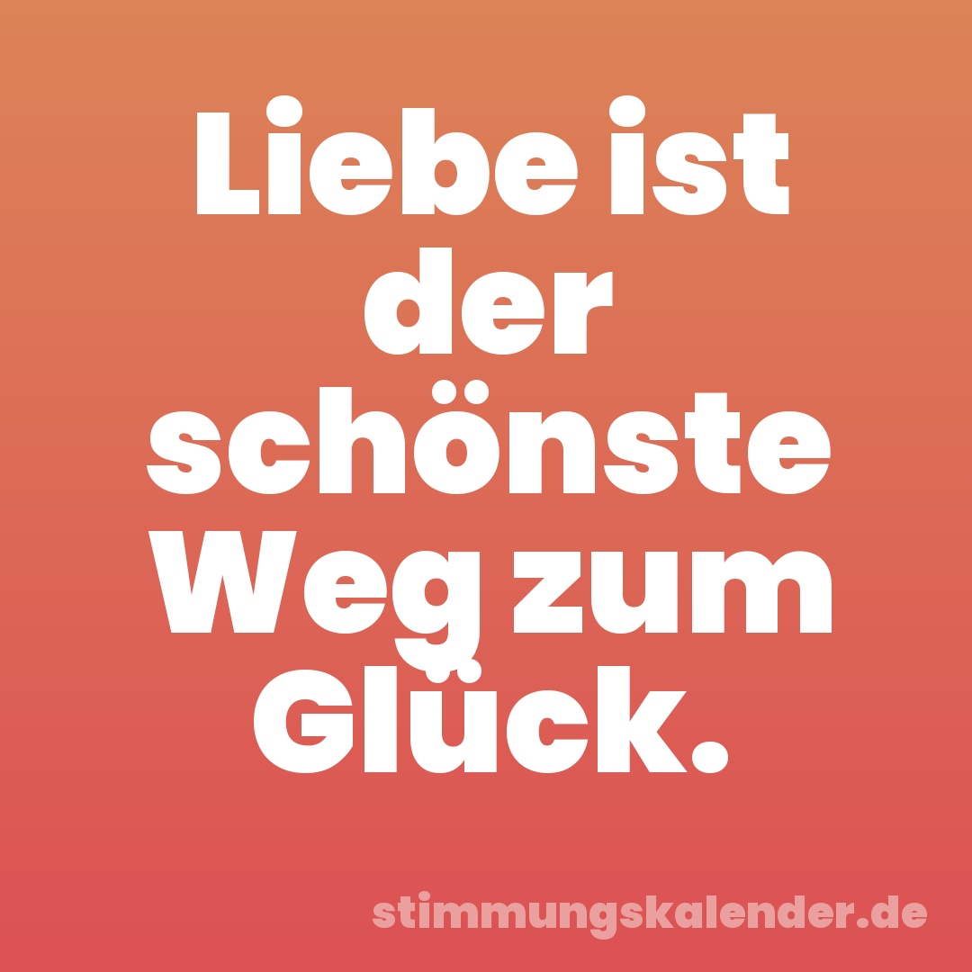 Liebe ist der schönste Weg zum Glück.