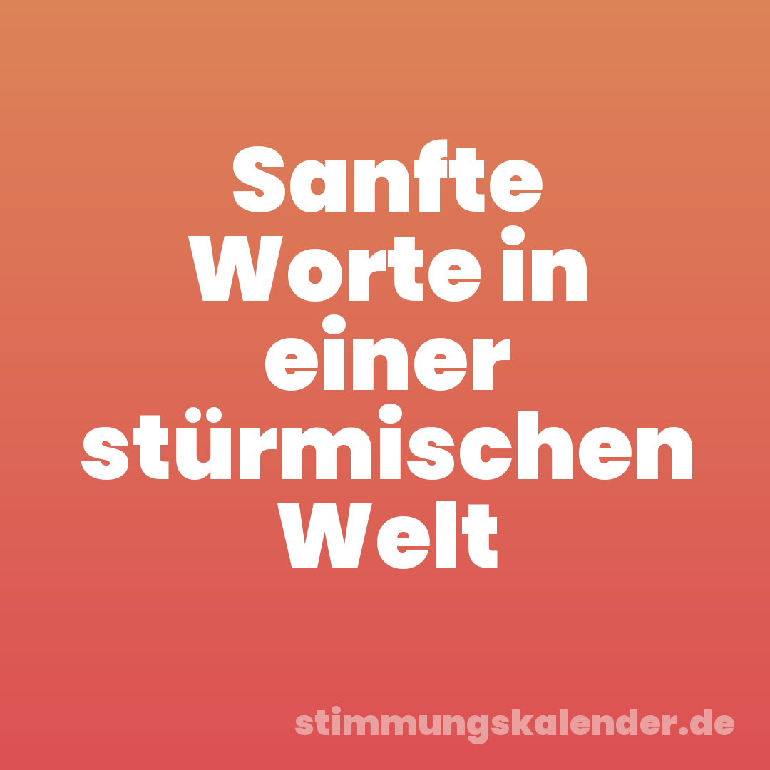 Sanfte Worte in einer stürmischen Welt