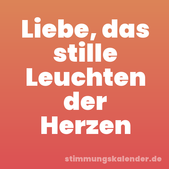 Liebe, das stille Leuchten der Herzen
