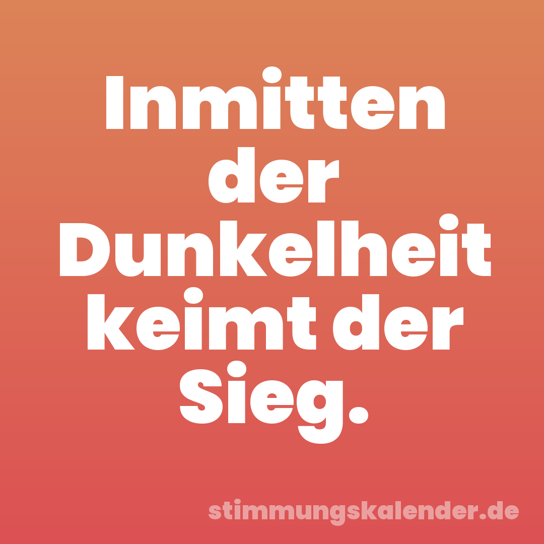Inmitten der Dunkelheit keimt der Sieg.