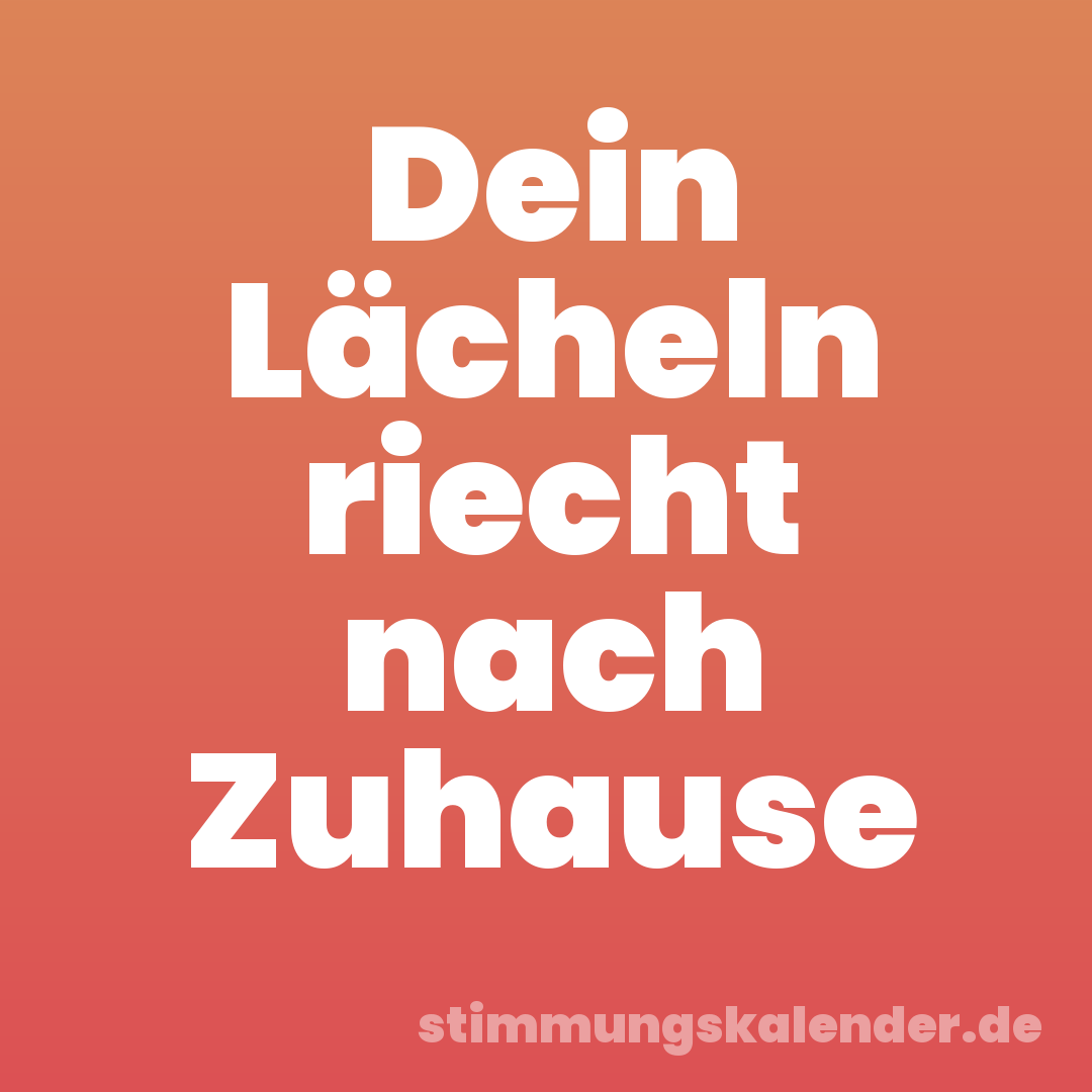 Dein Lächeln riecht nach Zuhause