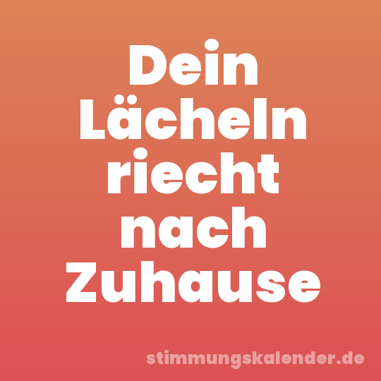 Dein Lächeln riecht nach Zuhause
