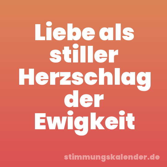 Liebe als stiller Herzschlag der Ewigkeit