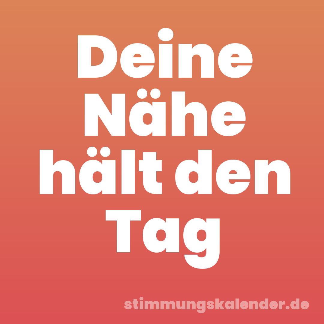 Deine Nähe hält den Tag