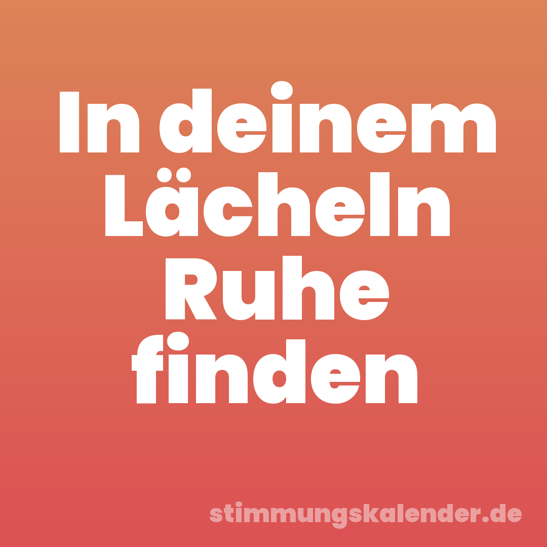 In deinem Lächeln Ruhe finden