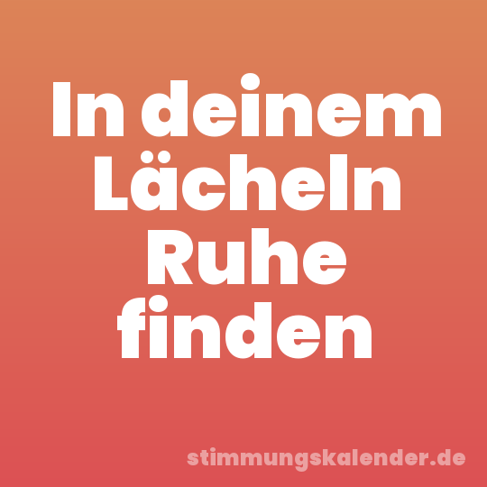 In deinem Lächeln Ruhe finden