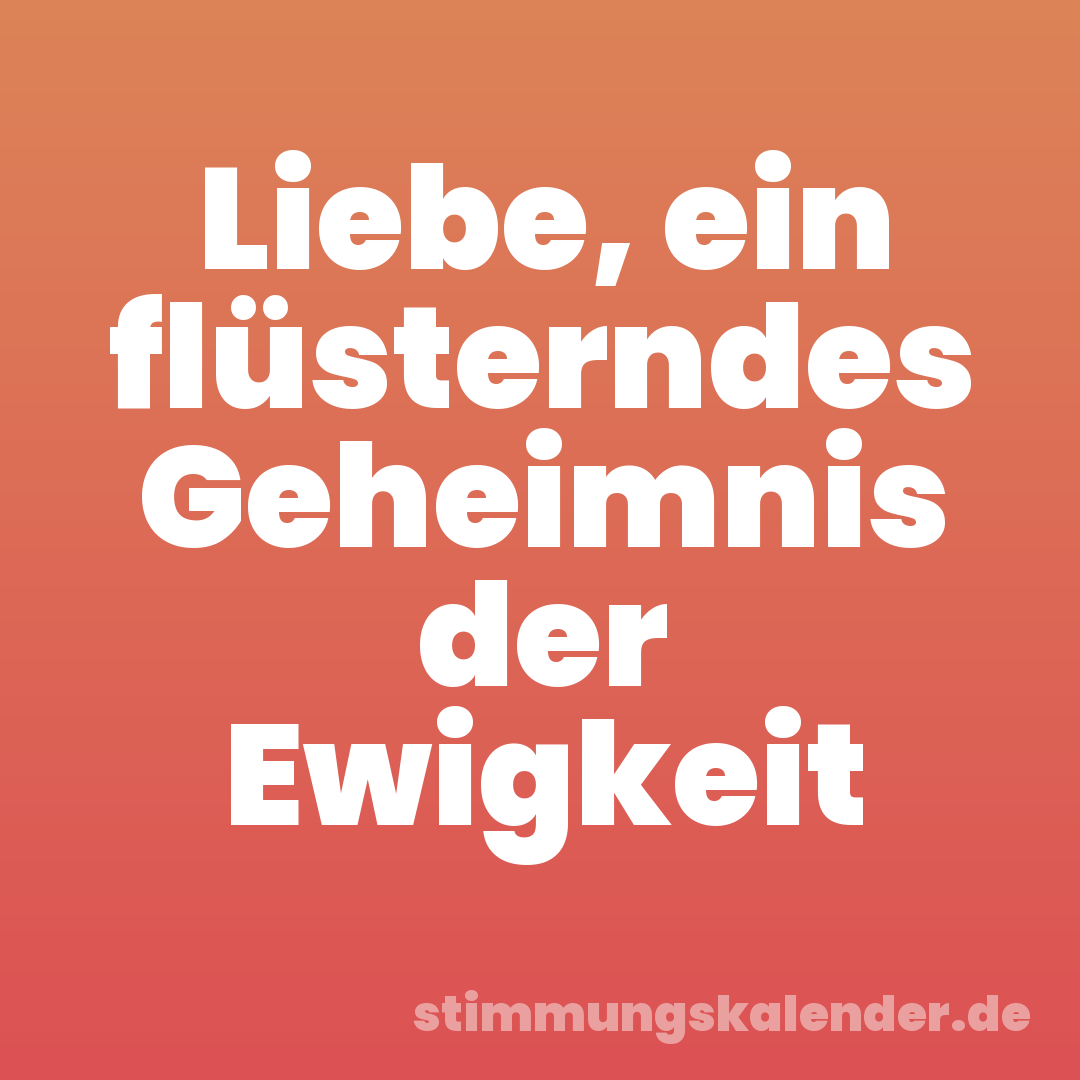 Liebe, ein flüsterndes Geheimnis der Ewigkeit