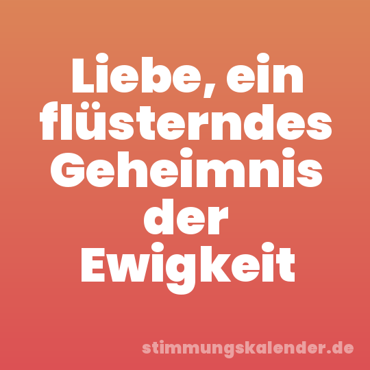 Liebe, ein flüsterndes Geheimnis der Ewigkeit